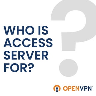 WHO IS
ACCESS
SERVER
FOR?
 