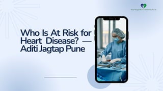 Who Is At Risk for
Heart Disease? —
AditiJagtapPune
 