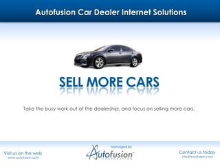 Autofusion Car Dealer Internet Solutions SELL MORE CARS Take the busy work out of the dealership, and focus on selling more cars. Managed by Contact us today  info@autofusion.com Visit us on the web  www.autofusion.com 