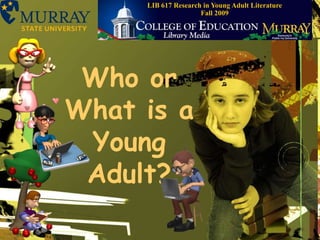 LIB 617 Research in Young Adult Literature    Fall 2009,[object Object],Who or What is a Young Adult?,[object Object]