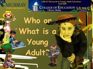 Who or What is a Young Adult? LIB 617 Research in Young Adult Literature  Fall 2009 