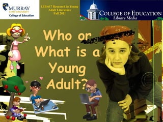 LIB 617 Research in Young Adult Literature    Fall 2011 Who or What is a Young Adult? 