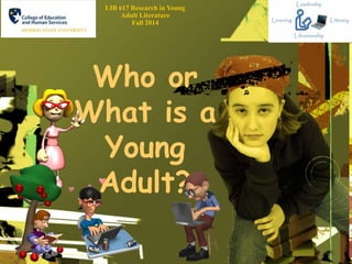 LIB 617 Research in Young 
Adult Literature 
Fall 2014 
Who or 
What is a 
Young 
Adult? 
 