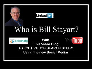 Who is Bill Stayart? With  Live Video Blog EXECUTIVE JOB SEARCH STUDY Using the new Social Medias 