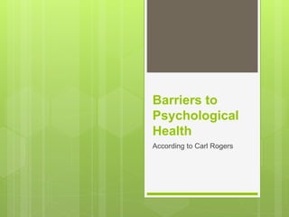 Barriers to
Psychological
Health
According to Carl Rogers
 