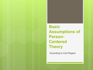 Basic
Assumptions of
Person-
Centered
Theory
According to Carl Rogers
 