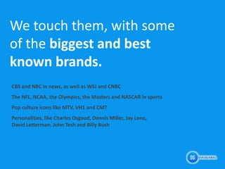 We touch them, with some
of the biggest and best
known brands.
CBS and NBC in news, as well as WSJ and CNBC
The NFL, NCAA,...