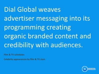 Dial Global weaves
advertiser messaging into its
programming creating
organic branded content and
credibility with audienc...