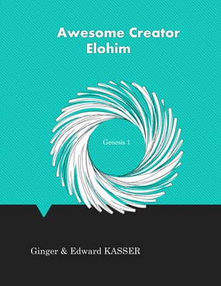 Ginger & Edward KASSER
Genesis 1
Awesome Creator
Elohim
 