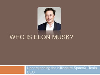 WHO IS ELON MUSK?
Understanding the billionaire SpaceX, Tesla
CEO
 