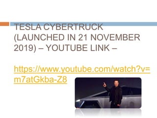 TESLA CYBERTRUCK
(LAUNCHED IN 21 NOVEMBER
2019) – YOUTUBE LINK –
https://www.youtube.com/watch?v=
m7atGkba-Z8
 