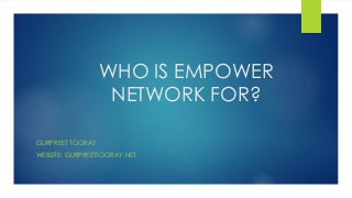 WHO IS EMPOWER
NETWORK FOR?
GURPREET TOORAY
WEBSITE: GURPREETTOORAY.NET
 