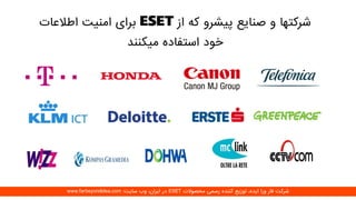 ‫از‬ ‫که‬ ‫پیشرو‬ ‫صنایع‬ ‫و‬ ‫شرکتها‬‫اطالعات‬ ‫امنیت‬ ‫برای‬
‫میکنند‬ ‫استفاده‬ ‫خود‬
‫محصوالت‬ ‫رسمی‬ ‫کننده‬ ‫توزیع‬ ،‫ایده‬ ‫ورا‬ ‫فار‬ ‫شرکت‬ESET‫سایت‬ ‫وب‬ ،‫ایران‬ ‫در‬:www.farbeyondidea.com
 