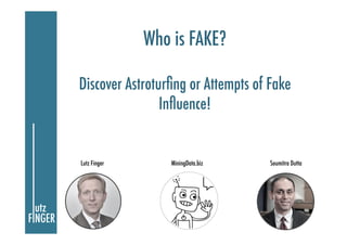 Who is FAKE?
Discover Astroturﬁng or Attempts of Fake
Inﬂuence!
Lutz Finger Soumitra DuttaMiningData.biz
 