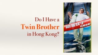 Do I Have a
Twin Brother
in Hong Kong?
 