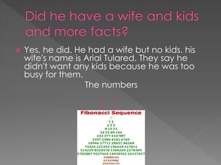  Yes, he did. He had a wife but no kids. his
wife's name is Arial Tulared. They say he
didn't want any kids because he was too
busy for them.
The numbers
 