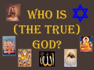 Who is
(the true)
   God?
 