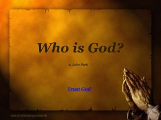 Who is God?
Trust God
By John Park
 
