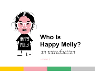 Who Is
Happy Melly?
an introduction
version 1
 