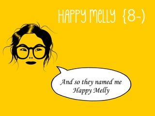 And so they named me
   Happy Melly
 