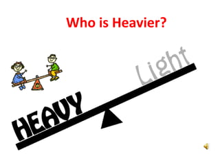 Who is Heavier?
 
