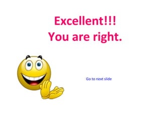 Excellent!!!
You are right.
Go to next slide
 