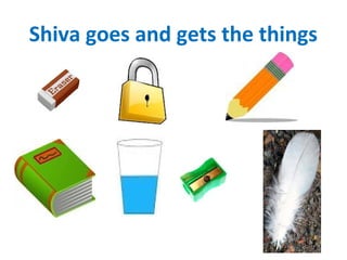 Shiva goes and gets the things
 