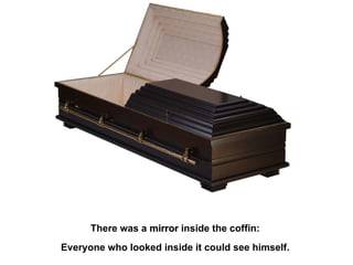 There was a  mirror  inside the coffin:  Everyone who looked inside it could see himself.   