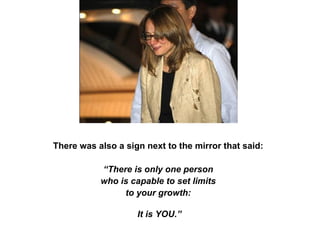 There was also a sign next to the mirror that said:  “ There is only one person  who is capable to set limits  to your growth:  It is YOU.” 
