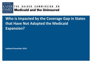 Who is Impacted by the Coverage Gap in States
that Have Not Adopted the Medicaid
Expansion?
Updated November 2016
 