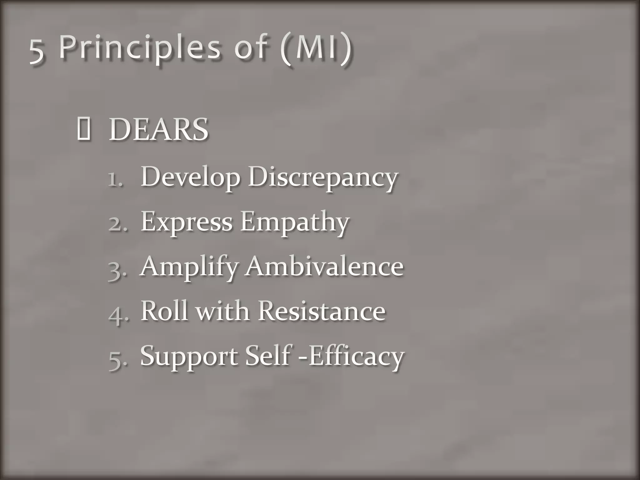 5 Principles of (MI)DEARSDevelop DiscrepancyExpress EmpathyAmplify AmbivalenceRoll with ResistanceSupport Self -Efficacy