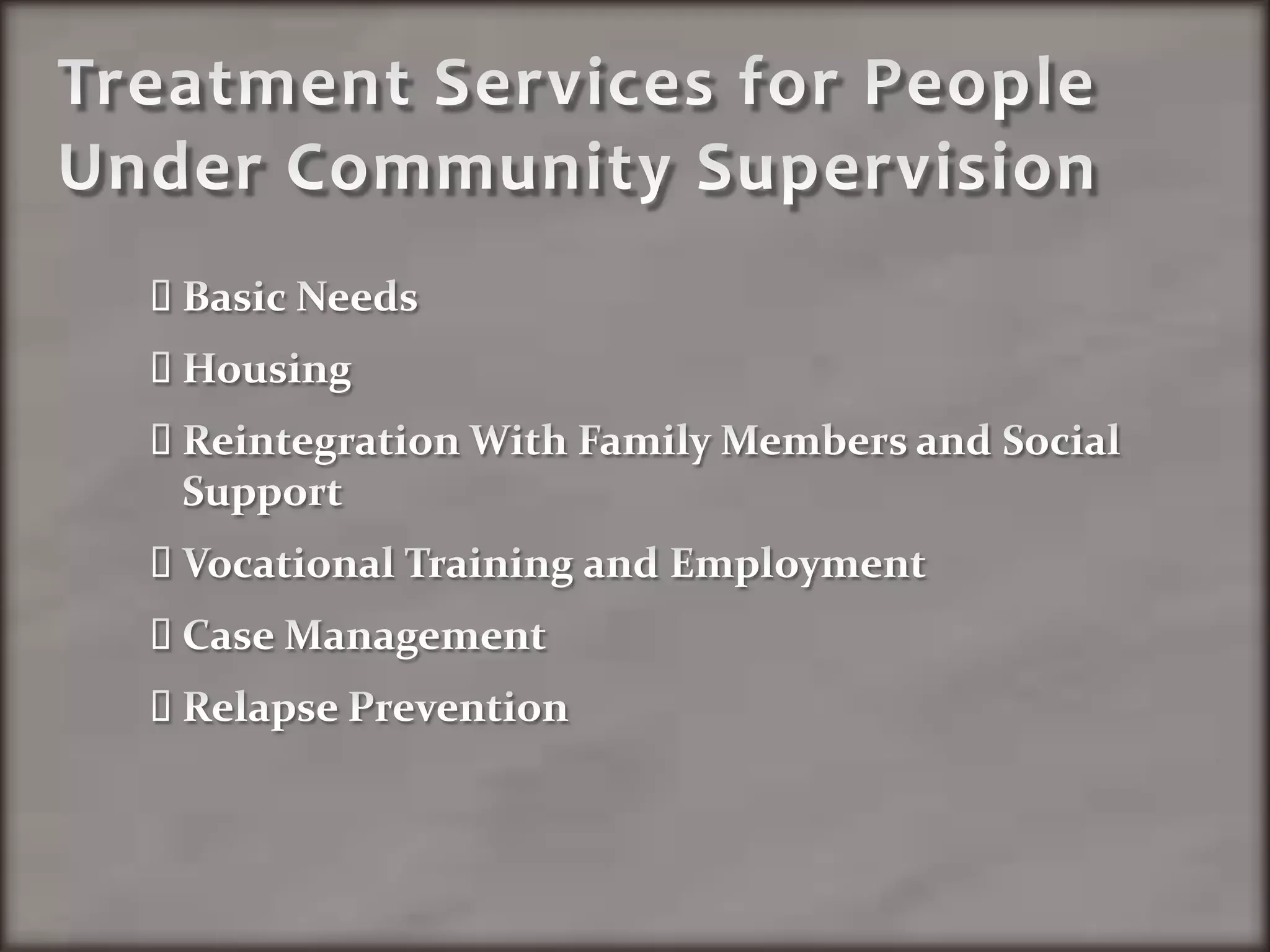 Treatment Services for People Under Community SupervisionBasic NeedsHousingReintegration With Family Members and Social SupportVocational Training and EmploymentCase ManagementRelapse Prevention