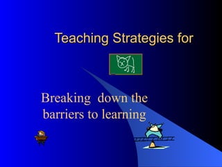 Teaching Strategies for  Breaking  down the barriers to learning 