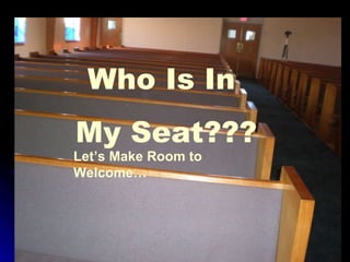 Who Is In  My Seat??? Let’s Make Room to Welcome… 