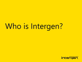 Who is Intergen? 
Intergen provides information technology solutions 
across New Zealand, Australia, Seattle and the world...