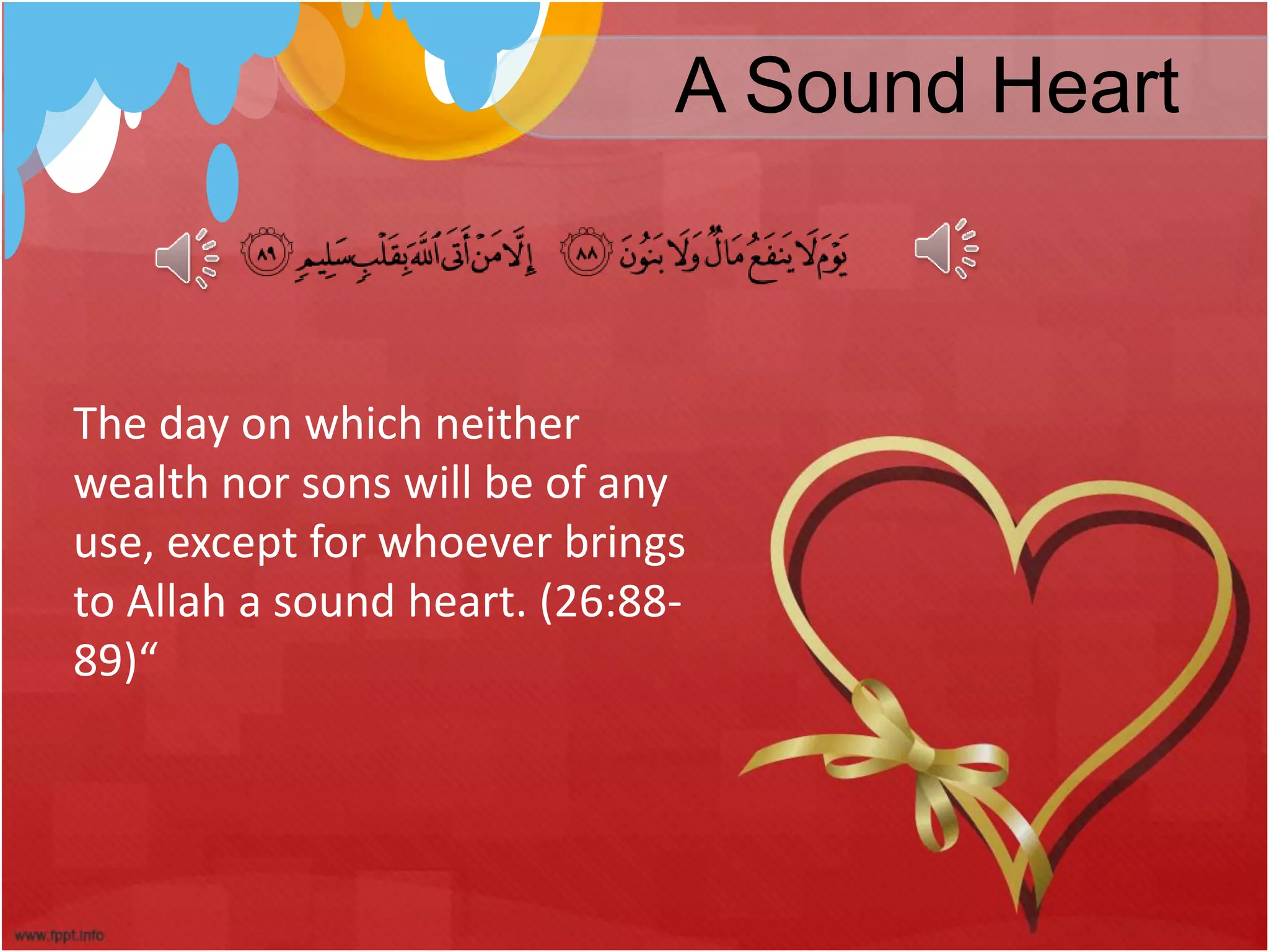 A Sound Heart
The day on which neither
wealth nor sons will be of any
use, except for whoever brings
to Allah a sound heart. (26:88-
89)“
 