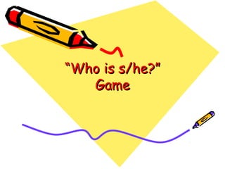 “Who is s/he?”
   Game
 