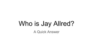 Who is Jay Allred?
A Quick Answer
 