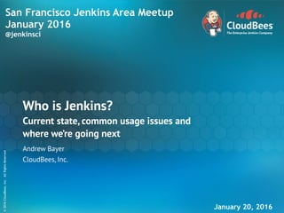 sd
©2015CloudBees,Inc.AllRightsReserved
@jenkins_spb
©2016CloudBees,Inc.AllRightsReserved
Who is Jenkins? 
Current state, common usage issues and  
where we’re going next
Andrew Bayer
CloudBees, Inc.
San Francisco Jenkins Area Meetup
January 2016
@jenkinsci
January 20, 2016
 