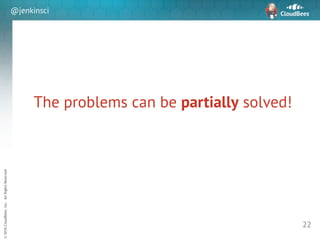 sd
©2016CloudBees,Inc.AllRightsReserved
@jenkinsci
The problems can be partially solved!
22
 