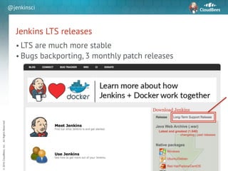 sd
©2016CloudBees,Inc.AllRightsReserved
@jenkinsci
Jenkins LTS releases
• LTS are much more stable
• Bugs backporting, 3 monthly patch releases
28
 