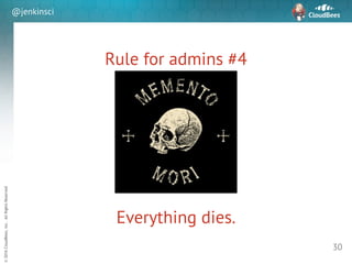 sd
©2016CloudBees,Inc.AllRightsReserved
@jenkinsci
Rule for admins #4
30
Everything dies.
 