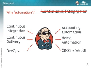 sd
©2016CloudBees,Inc.AllRightsReserved
@jenkinsci
Why “automation”?
8
Continuous Integration
Continuous
Integration
Continuous
Delivery
DevOps
Accounting
automation
Home
Automation
CRON + WebUI
 