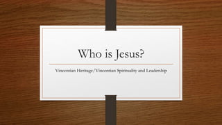 Who is Jesus?
Vincentian Heritage/Vincentian Spirituality and Leadership
 