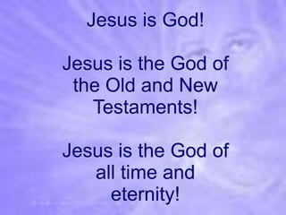 Jesus is God!

Jesus is the God of
 the Old and New
   Testaments!

Jesus is the God of
   all time and
     eternity!
 