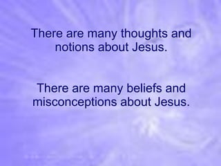 There are many thoughts and
    notions about Jesus.


There are many beliefs and
misconceptions about Jesus.
 