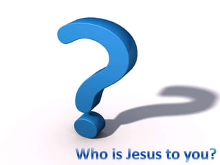 Who is Jesus to you? 