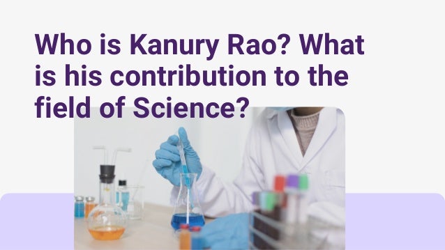 Who is Kanury Rao? What
is his contribution to the
field of Science?
 