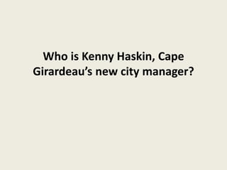 Who is Kenny Haskin, Cape
Girardeau’s new city manager?
 