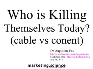 Who is Killing
Themselves Today?
 (cable vs conent)
         Dr. Augustine Fou
         http://www.linkedin.com/in/augustinefou
         Marketing Blog - http://go-digital.net/blog/
         July 11, 2012.
 